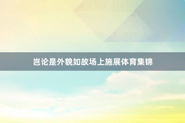 岂论是外貌如故场上施展体育集锦