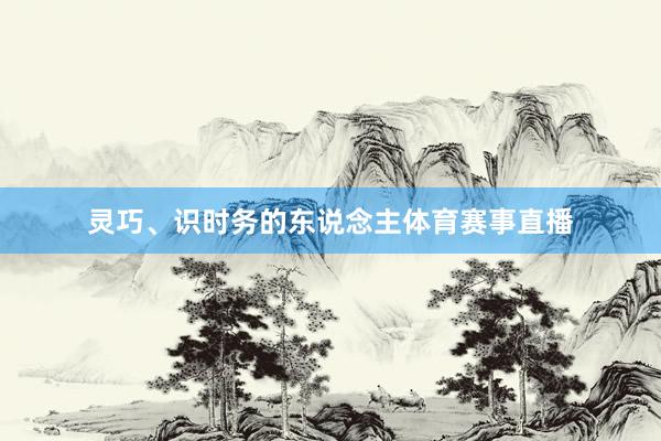 灵巧、识时务的东说念主体育赛事直播