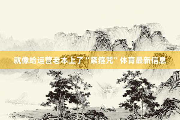 就像给运营老本上了“紧箍咒”体育最新信息