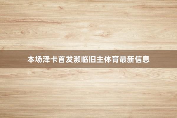 本场泽卡首发濒临旧主体育最新信息