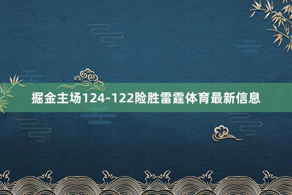 掘金主场124-122险胜雷霆体育最新信息