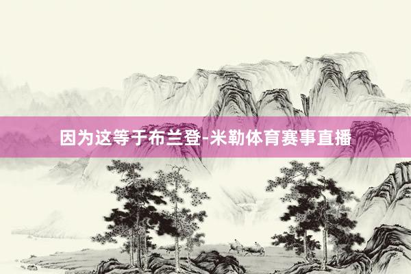 因为这等于布兰登-米勒体育赛事直播