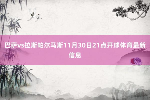 巴萨vs拉斯帕尔马斯11月30日21点开球体育最新信息