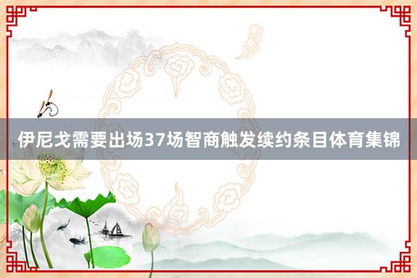 伊尼戈需要出场37场智商触发续约条目体育集锦