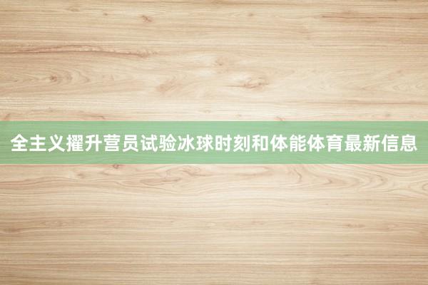 全主义擢升营员试验冰球时刻和体能体育最新信息
