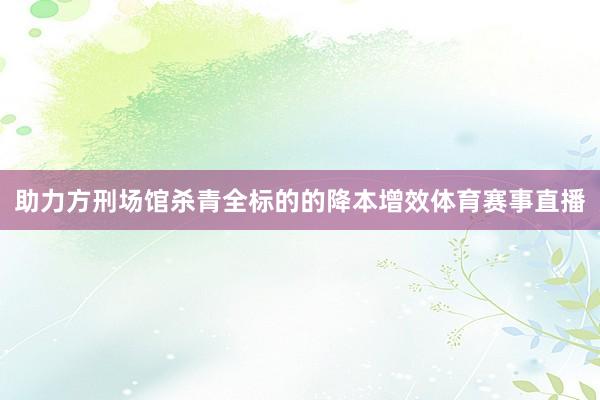 助力方刑场馆杀青全标的的降本增效体育赛事直播