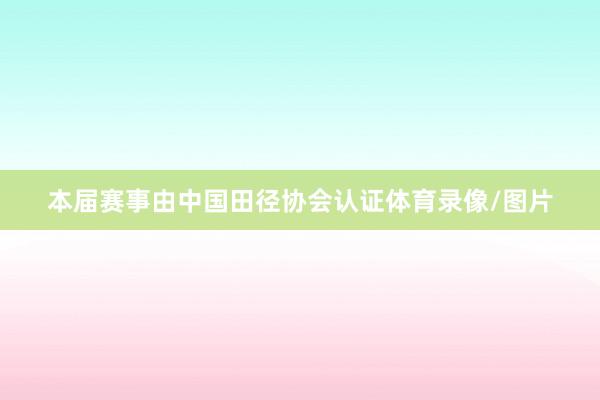 本届赛事由中国田径协会认证体育录像/图片