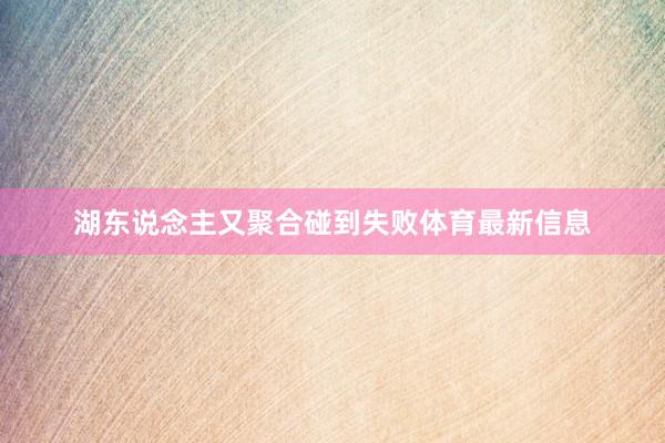 湖东说念主又聚合碰到失败体育最新信息