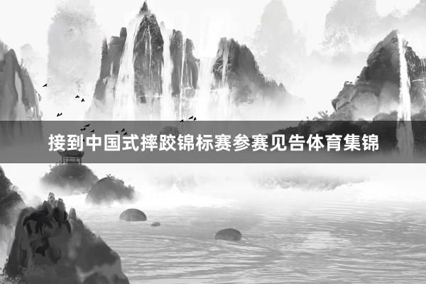 接到中国式摔跤锦标赛参赛见告体育集锦