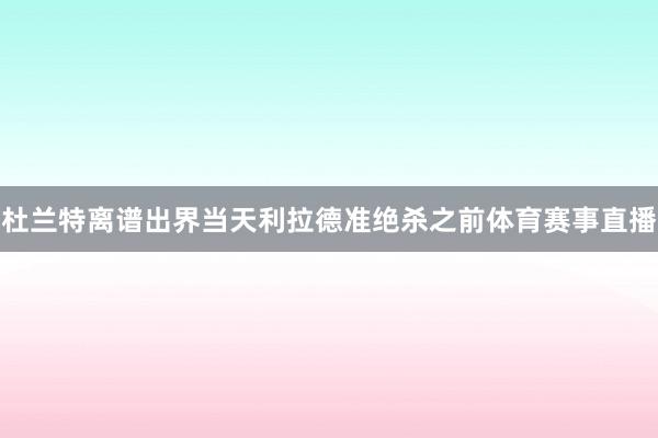 杜兰特离谱出界当天利拉德准绝杀之前体育赛事直播