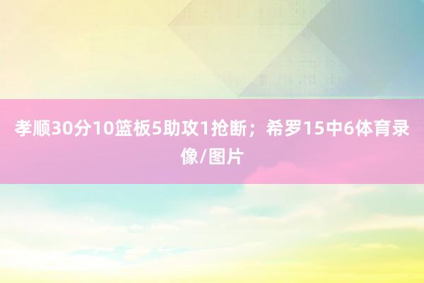 孝顺30分10篮板5助攻1抢断；希罗15中6体育录像/图片