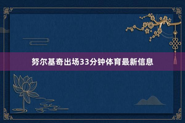 努尔基奇出场33分钟体育最新信息
