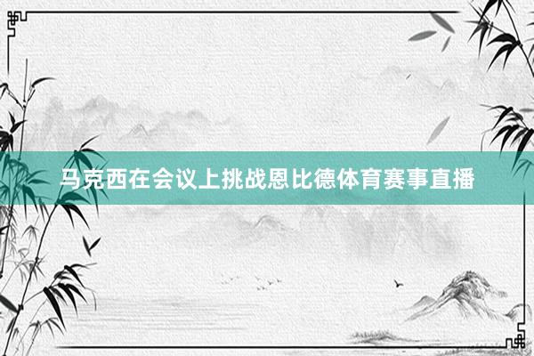 马克西在会议上挑战恩比德体育赛事直播