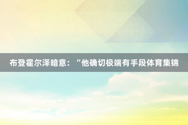 布登霍尔泽暗意：“他确切极端有手段体育集锦