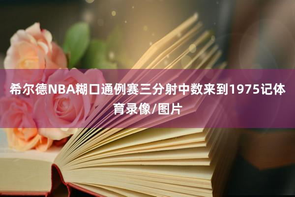 希尔德NBA糊口通例赛三分射中数来到1975记体育录像/图片