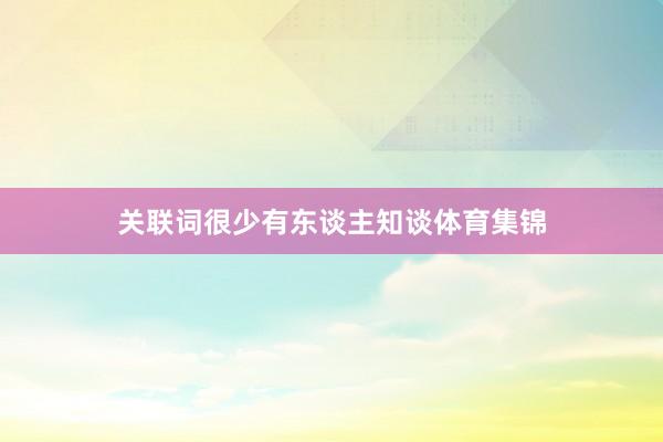 关联词很少有东谈主知谈体育集锦