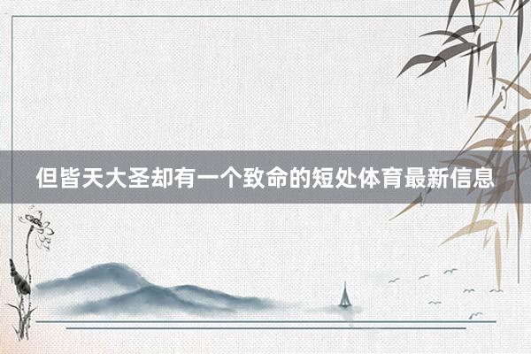 但皆天大圣却有一个致命的短处体育最新信息