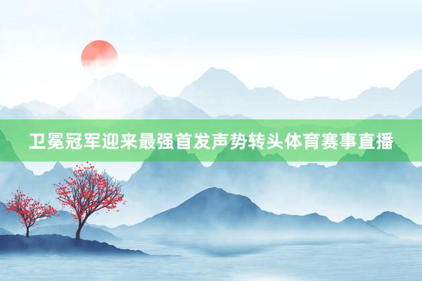 卫冕冠军迎来最强首发声势转头体育赛事直播