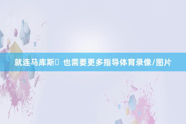 就连马库斯・也需要更多指导体育录像/图片