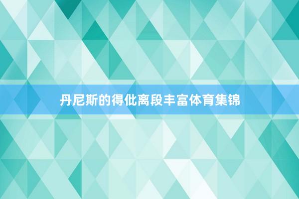 丹尼斯的得仳离段丰富体育集锦