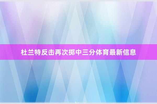 杜兰特反击再次掷中三分体育最新信息