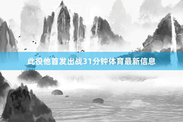 此役他首发出战31分钟体育最新信息