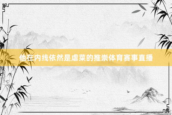 他在内线依然是虐菜的推崇体育赛事直播