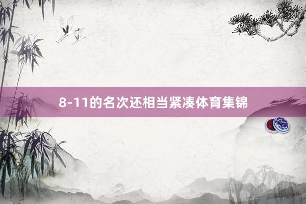 8-11的名次还相当紧凑体育集锦