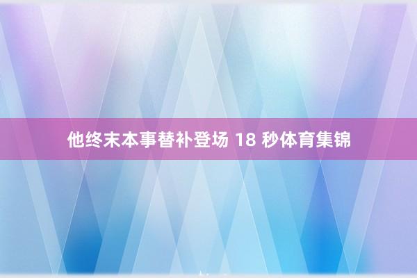 他终末本事替补登场 18 秒体育集锦