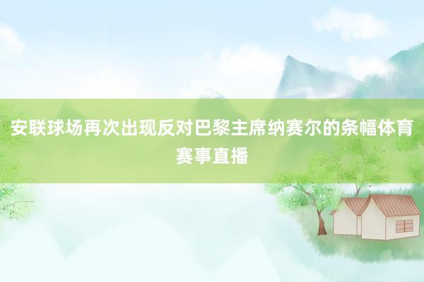 安联球场再次出现反对巴黎主席纳赛尔的条幅体育赛事直播