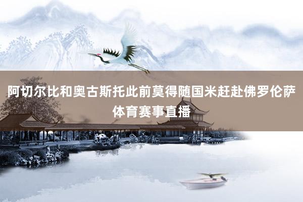 阿切尔比和奥古斯托此前莫得随国米赶赴佛罗伦萨体育赛事直播