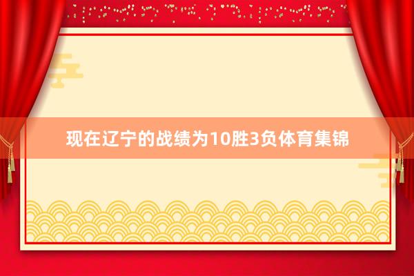 现在辽宁的战绩为10胜3负体育集锦