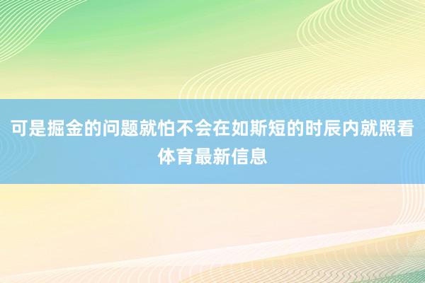 可是掘金的问题就怕不会在如斯短的时辰内就照看体育最新信息
