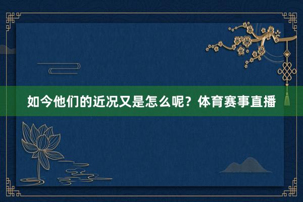 如今他们的近况又是怎么呢？体育赛事直播