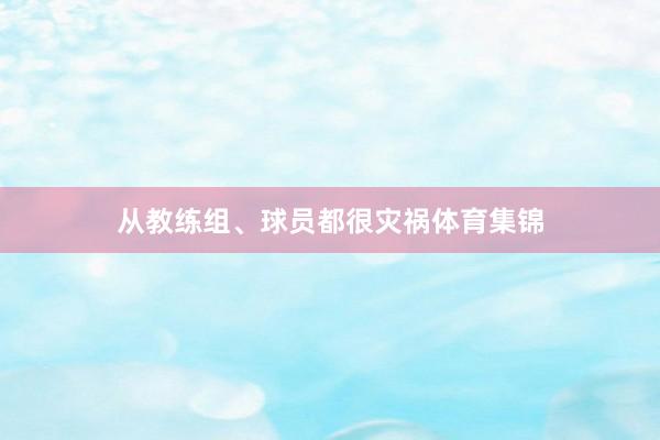 从教练组、球员都很灾祸体育集锦