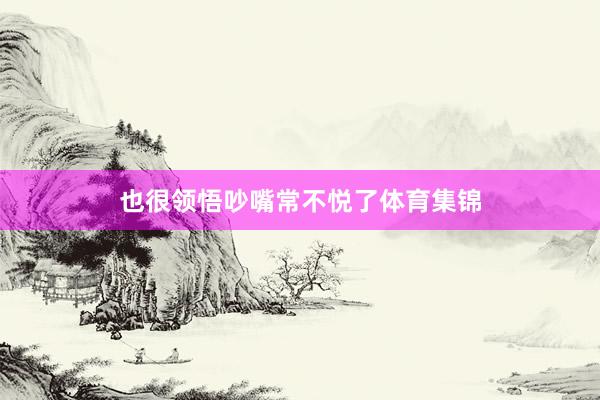 也很领悟吵嘴常不悦了体育集锦