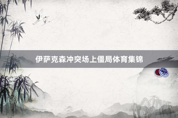 伊萨克森冲突场上僵局体育集锦