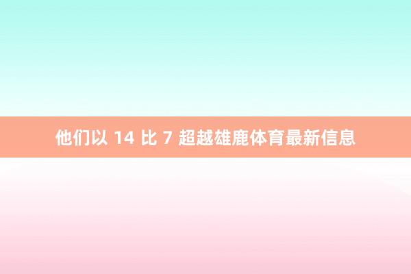 他们以 14 比 7 超越雄鹿体育最新信息