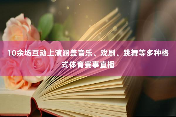 10余场互动上演涵盖音乐、戏剧、跳舞等多种格式体育赛事直播