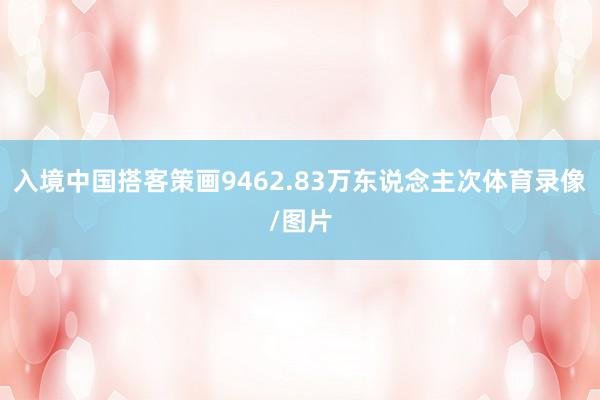 入境中国搭客策画9462.83万东说念主次体育录像/图片