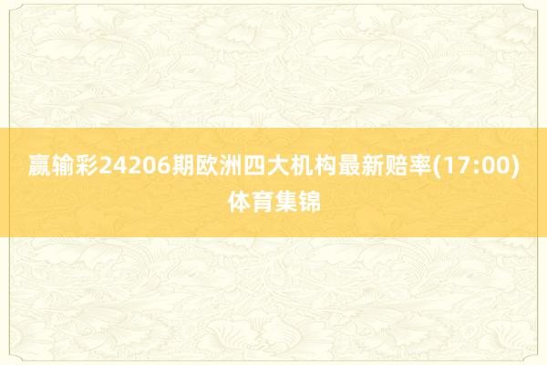 赢输彩24206期欧洲四大机构最新赔率(17:00)体育集锦
