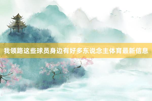 我领路这些球员身边有好多东说念主体育最新信息