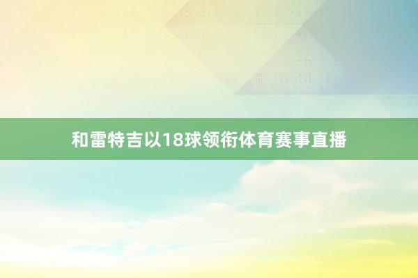 和雷特吉以18球领衔体育赛事直播