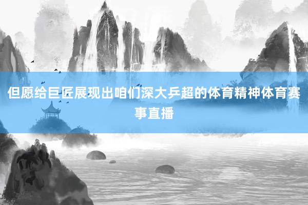但愿给巨匠展现出咱们深大乒超的体育精神体育赛事直播