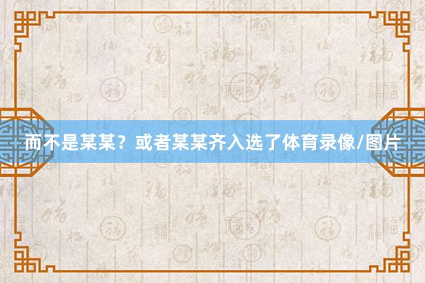而不是某某？或者某某齐入选了体育录像/图片