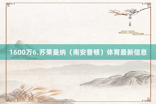 1600万6.苏莱曼纳（南安普顿）体育最新信息