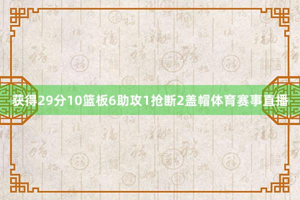 获得29分10篮板6助攻1抢断2盖帽体育赛事直播