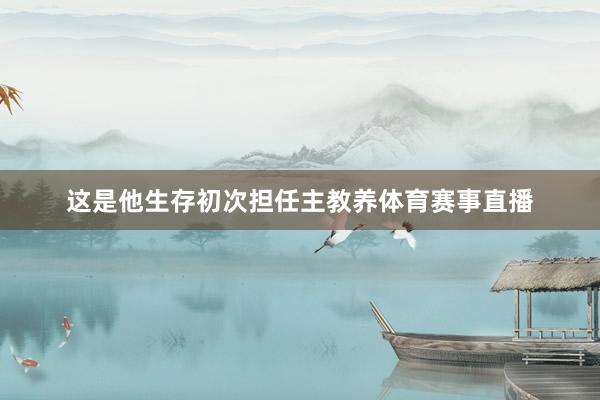 这是他生存初次担任主教养体育赛事直播