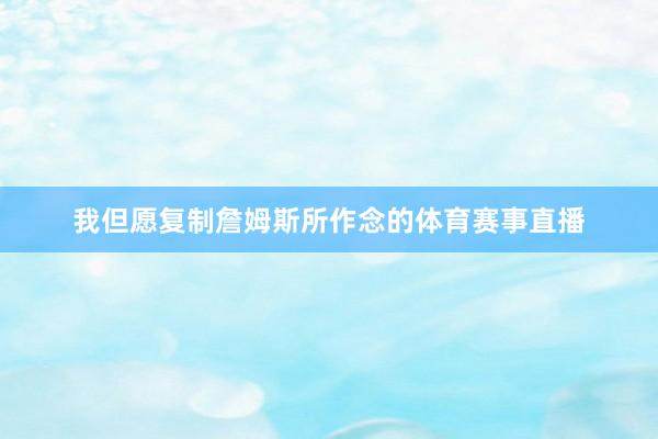 我但愿复制詹姆斯所作念的体育赛事直播