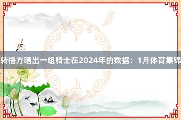 转播方晒出一组骑士在2024年的数据：1月体育集锦